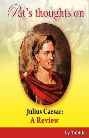 Pat's Thoughts on Julius Caesar: A Review by Tabitha Bailey 9781511547789