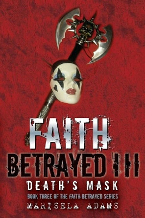 Faith Betrayed III - Death's Mask: Book Three of the Faith Betrayed Series by Marisela Adams 9781511548052