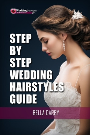 Step by Step Wedding Hairstyles: Best and Easy Step by Step Wedding Hairstyles That Takes 15 Minutes or Less (Wedding Hairstyles, Wedding Hair, Bridal Hairstyles, Wedding Hairstyles for Long Hair) by Bella Darby 9781515318088