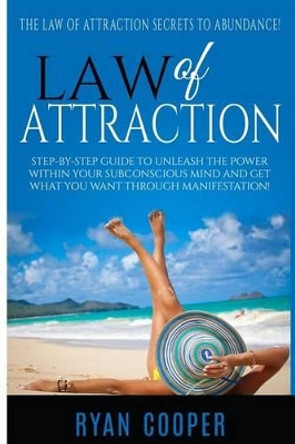 Law Of Attraction: Step-By-Step Guide To Unleash The Power Within Your Subconscious Mind And Get What You Want Through Manifestation! by Ryan Cooper 9781515354871