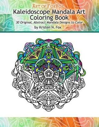 Kaleidoscope Mandala Art Coloring Book: 30 Original, Abstract Mandala Designs to Color by Kristen N Fox 9781516825370