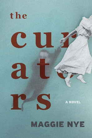 The Curators: A Novel by Maggie Nye 9780810147324