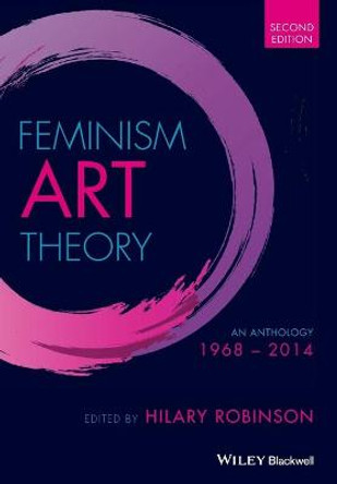 Feminism Art Theory: An Anthology 1968 - 2014 by Hilary Robinson