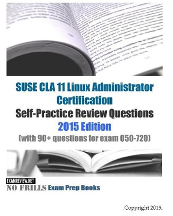 SUSE CLA 11 Linux Administrator Certification Self-Practice Review Questions: 2015 Edition (with 90+ questions for exam 050-720) by Examreview 9781511634168