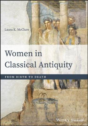 Women in Classical Antiquity: From Birth to Death by Laura K. McClure