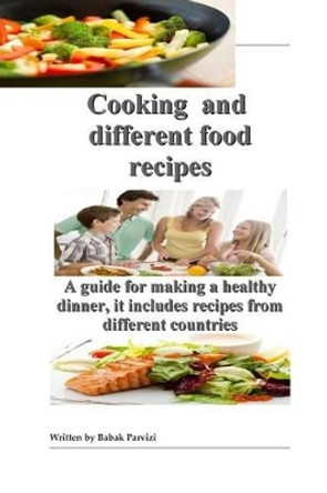 Cooking and different food recipes: A guide for making a healthy dinner, it includes recipes from different countries by Babak Parvizi 9781511678131
