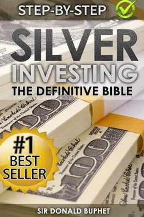 Silver Investing: The Definitive Bible (Why in 2015 the time for silver is now and how to get Rich selling silver) by Donald Buphet 9781511579643