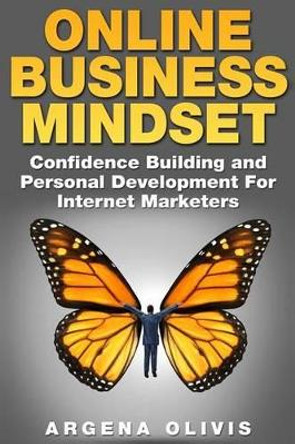 Online Business Mindset: Confidence Building and Personal Development For Internet Marketers by Argena Olivis 9781511820349