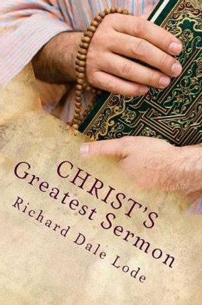 CHRIST'S Greatest Sermon by Richard Dale Lode 9781511766951