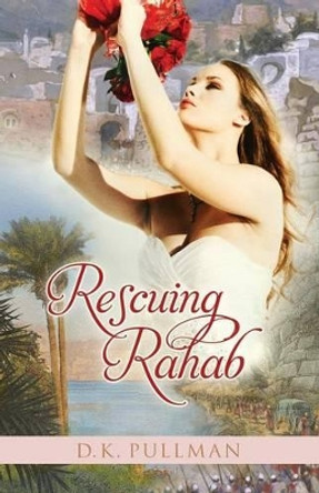 Rescuing Rahab by D K Pullman 9781511916011