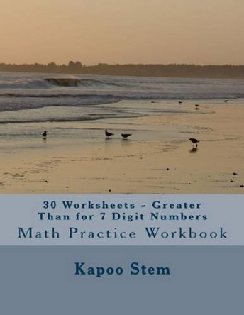 30 Worksheets - Greater Than for 7 Digit Numbers: Math Practice Workbook by Kapoo Stem 9781511875653