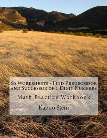 60 Worksheets - Find Predecessor and Successor of 1 Digit Numbers: Math Practice Workbook by Kapoo Stem 9781511988322