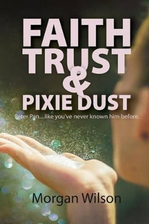 Faith, Trust, and Pixie Dust by Morgan Wilson 9781514230985