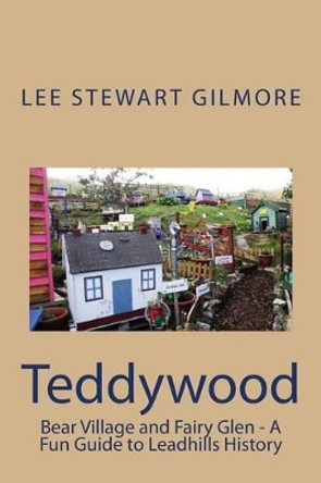 Teddywood Bear Village: A Fun Guide to Leadhills History by Lee Stewart Gilmore 9781514237762