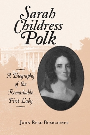 Sarah Childress Polk: A Biography of the Remarkable First Lady by John R. Bumgarner 9780786403660