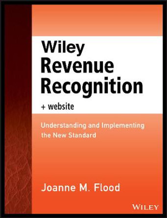 Wiley Revenue Recognition: Understanding and Implementing the New Standard + Website by Joanne M. Flood