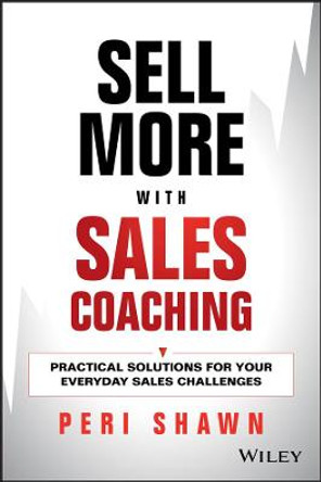 Sell More With Sales Coaching: Practical Solutions for Your Everyday Sales Challenges by Peri Shawn