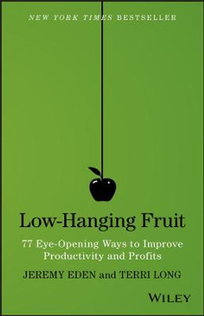 Low-Hanging Fruit: 77 Eye-Opening Ways to Improve Productivity and Profits by Jeremy Eden