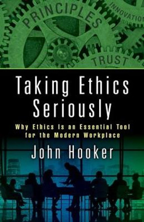Taking Ethics Seriously: Why Ethics Is an Essential Tool for the Modern Workplace by John Hooker