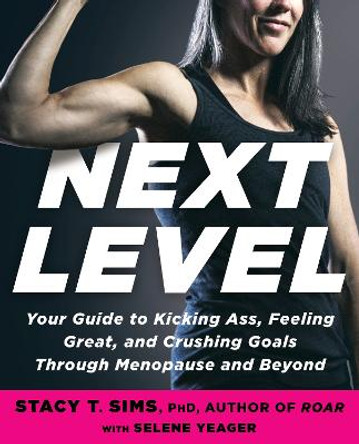 Next Level: Your Guide to Kicking Ass, Feeling Great, and Crushing Goals Through Menopause and Beyond by Stacy T. Sims