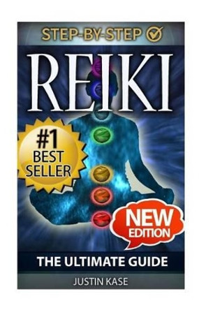 Reiki: The Ultimate Guide: The Definitive Guide: Improve Health, Increase Energy and Feel Amazing with Reiki Healing by Justin Kase 9781514312827