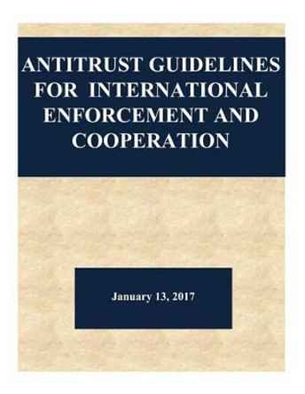 Antitrust Guidelines for International Enforcement and Cooperation by Federal Trade Commission 9781542575645