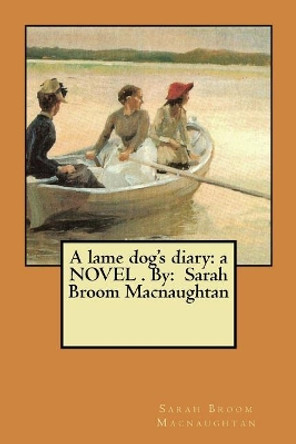 A lame dog's diary: a NOVEL . By: Sarah Broom Macnaughtan by Sarah Broom Macnaughtan 9781546805236
