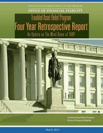 Troubled Asset Relief Program: Four Year Retrospective Report: An Update on the Wind-Down of Tarp by U S Department of the Treasury 9781540532596