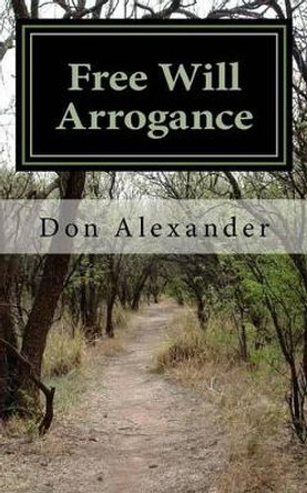 Free Will Arrogance: Choosing Between Life and Death by Don Alexander 9781540551122