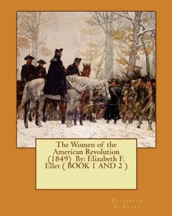 The Women of the American Revolution (1849) By: Elizabeth F. Ellet ( BOOK 1 AND 2 ) by Elizabeth F Ellet 9781540551580