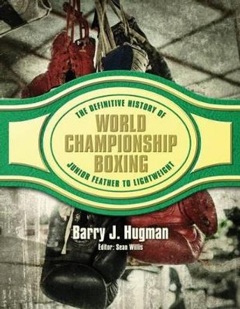 The Definitive History of World Championship Boxing: Junior Feather to Lightweight by Barry J Hugman 9781540638922