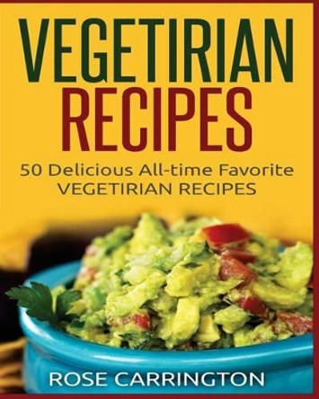 Vegetarian Recipes: 50 Top rated recipes for your Soul -A simple a way to make delicious Vegetarian Recipes by Rose Carrington 9781540678744