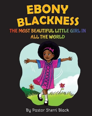 Ebony Blackness: The Most Beautiful Little Girl In All The World by Pastor Sherri Black 9781546793687