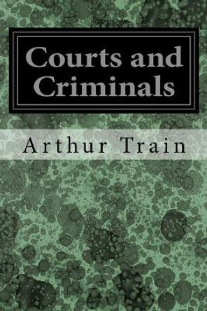 Courts and Criminals by Arthur Train 9781545116517