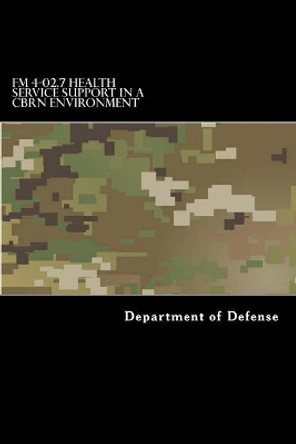 FM 4-02.7 Health Service Support in a CBRN Environment: MCRP 4-11.1F, NTTP 4-02.7, and AFTTP 3-42.3 by Taylor Anderson 9781546936008