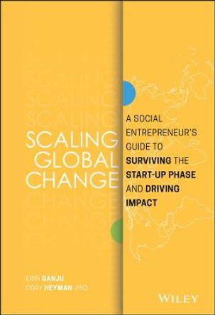 Scaling Global Change: A Social Entrepreneur's Guide to Surviving the Start-up Phase and Driving Impact by Erin Ganju