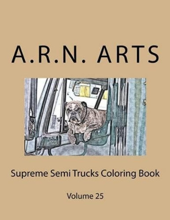 Supreme Semi Trucks Coloring Book: Volume 25 by A R N Arts 9781540529657