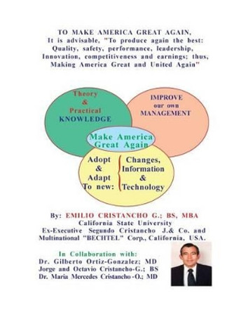 To Make America Great Again: To Produce the best: Quality, Safety, performance, leadership, Innovation, Competitiveness and earnings; thus, Making America Great and United Again by Gilberto Ortiz-Gonzalez MD 9781540611604