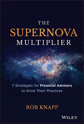 The Supernova Multiplier: 7 Strategies for Financial Advisors to Grow Their Practices Robert D. Knapp 9781119539803