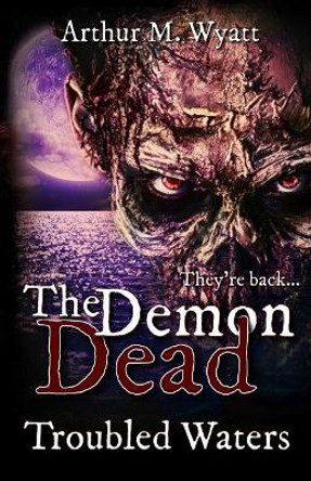 The Demon Dead: Trouble Waters by Arthur M Wyatt 9781540649980