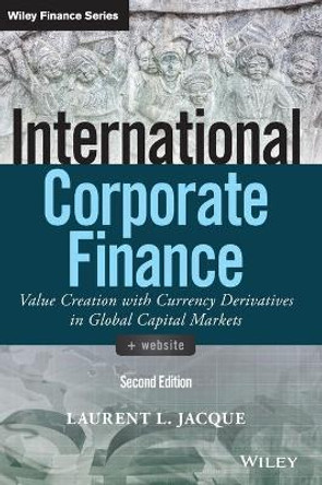 International Corporate Finance: Value Creation with Currency Derivatives in Global Capital Markets by Laurent L. Jacque