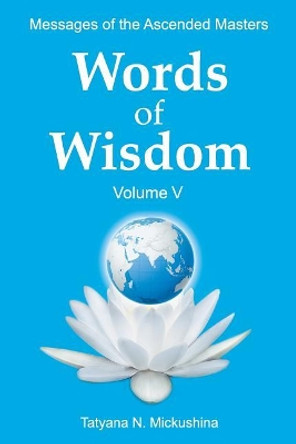 WORDS of WISDOM. Volume 5: Messages of Ascended Masters by Tatyana N Mickushina 9781540700117