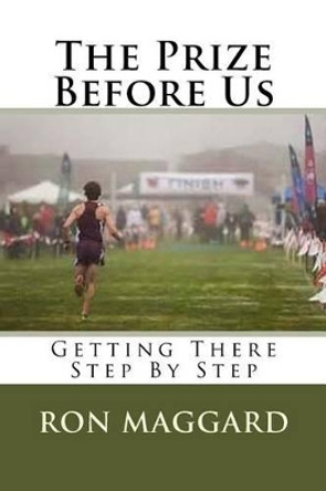 The Prize Before Us: Getting There Step By Step by Ron Maggard 9781540737373