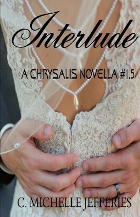 Interlude: Chrysalis Series Novella #1.5 by C Michelle Jefferies 9781545040676