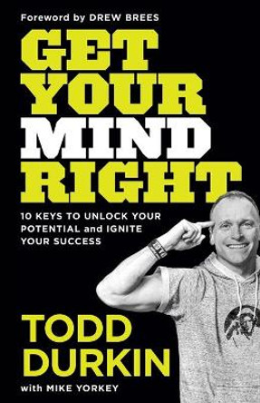 Get Your Mind Right: 10 Keys to Unlock Your Potential and Ignite Your Success by Todd Durkin 9781540901279