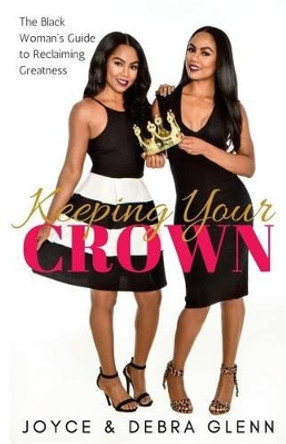 Keeping Your Crown: The Black Woman's Guide to Reclaiming Greatness by Joyce & Debra Glenn 9781541039872