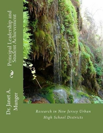 Principal Leadership and Student Achievement: Research in Urban New Jersey High School Districts by Janet a Munger 9781541082939