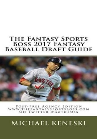 The Fantasy Sports Boss 2017 Fantasy Baseball Draft Guide: Post-Free Agency Edition by Michael Keneski 9781541140349