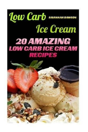 Low Carb Ice Cream: 20 Amazing Low Carb Ice Cream Recipes by Savannah Dawson 9781541196704