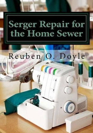 Serger Repair for the Home Sewer by Reuben O Doyle 9781541255975